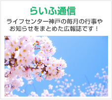 らいふ通信 ライフセンター神戸の毎月の行事やお知らせをまとめた広報誌です！